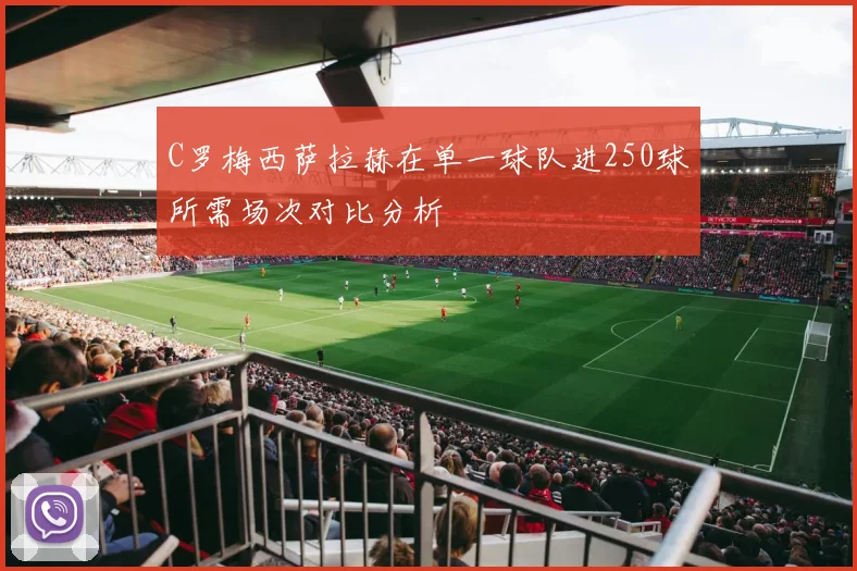 C罗梅西萨拉赫在单一球队进250球所需场次对比分析