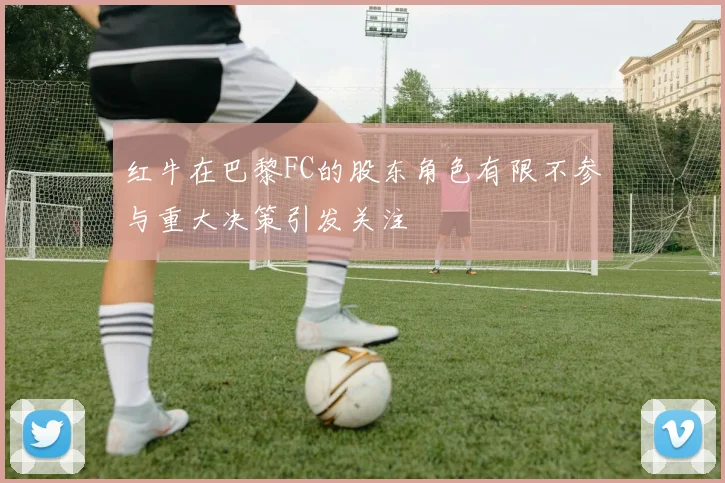 红牛在巴黎FC的股东角色有限不参与重大决策引发关注