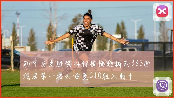 西甲历史胜场排行榜揭晓梅西383胜稳居第一格列兹曼310胜入前十