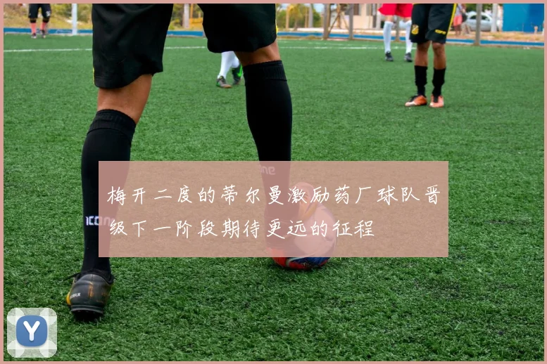 梅开二度的蒂尔曼激励药厂球队晋级下一阶段期待更远的征程