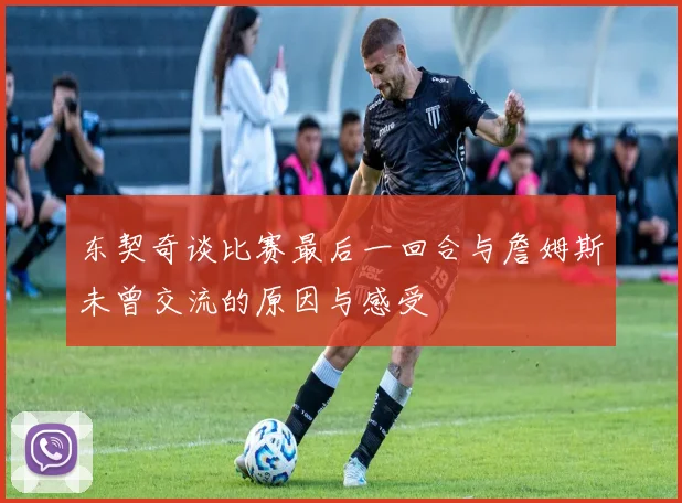 东契奇谈比赛最后一回合与詹姆斯未曾交流的原因与感受