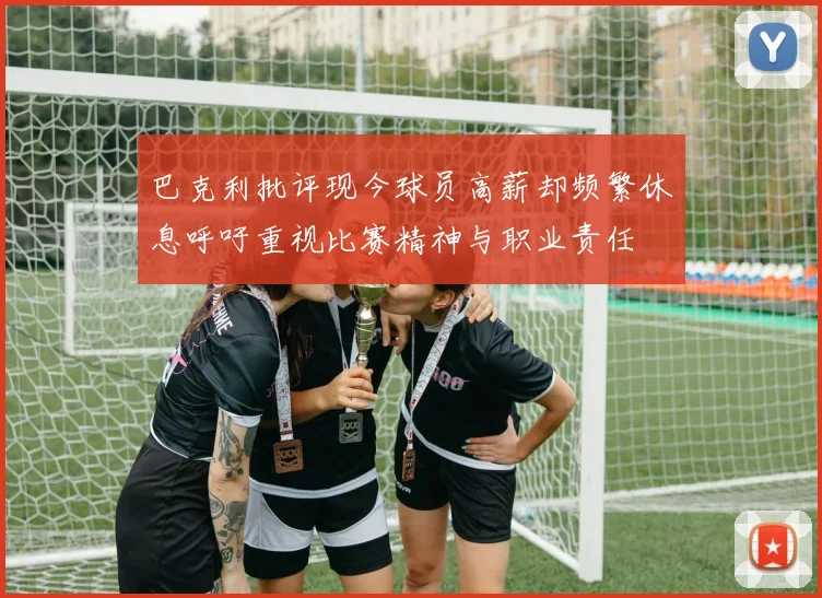 巴克利批评现今球员高薪却频繁休息呼吁重视比赛精神与职业责任