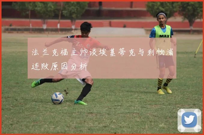 法兰克福主帅谈埃基蒂克与利物浦连败原因分析