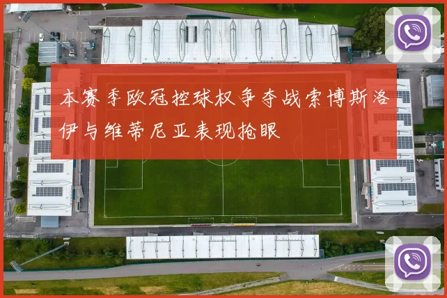 本赛季欧冠控球权争夺战索博斯洛伊与维蒂尼亚表现抢眼