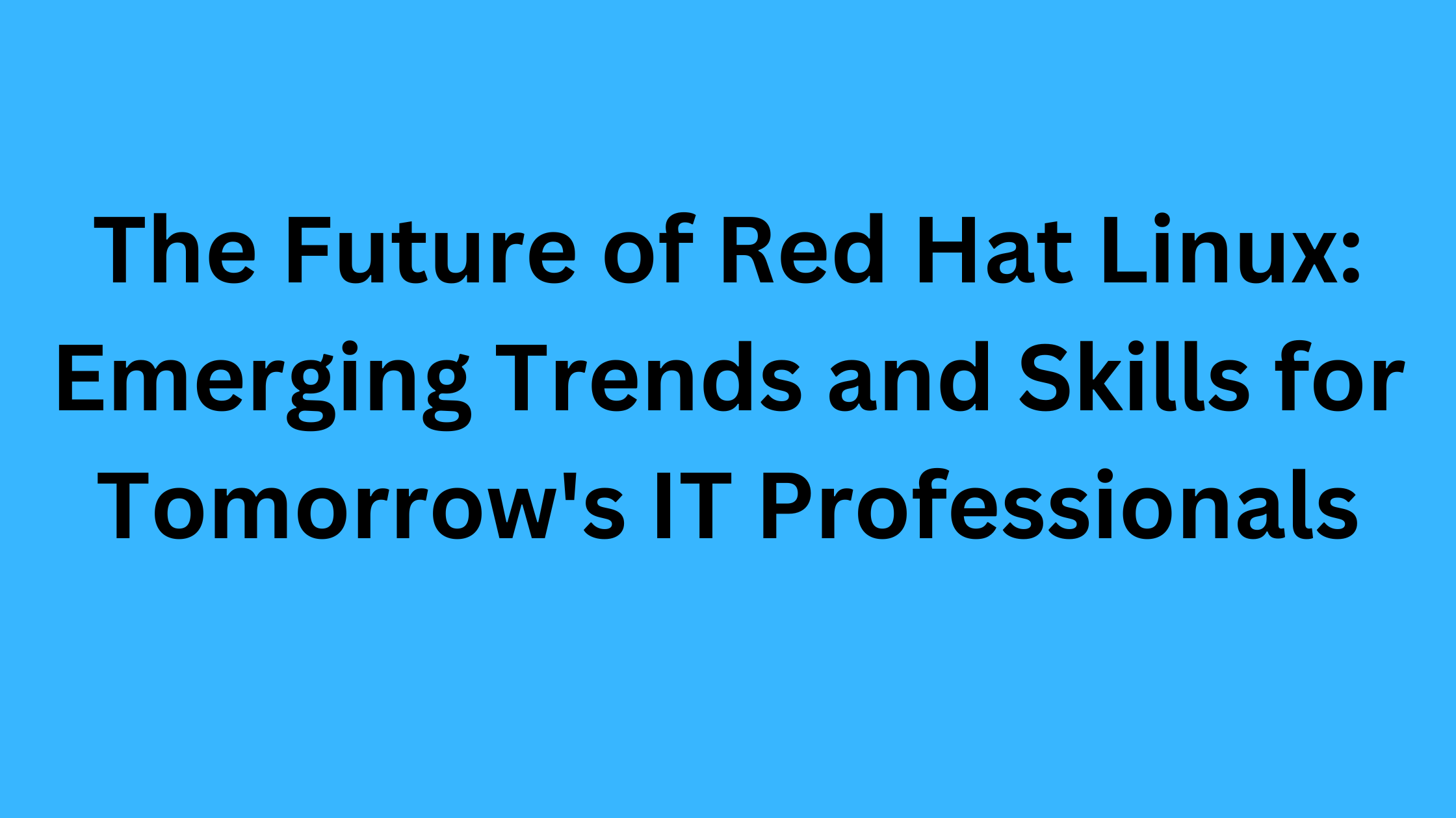 The Future of Red Hat Linux: Emerging Trends and Skills for Tomorrow's IT Professionals